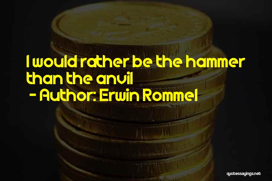 Erwin Rommel Quotes: I Would Rather Be The Hammer Than The Anvil