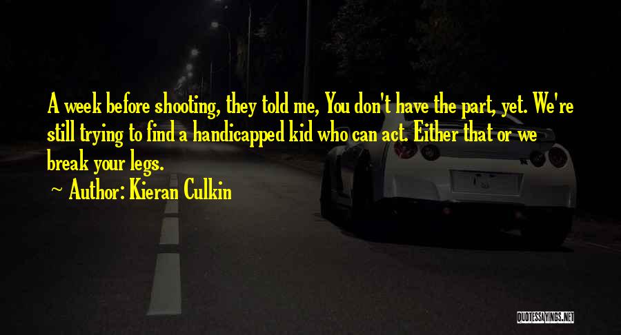 Kieran Culkin Quotes: A Week Before Shooting, They Told Me, You Don't Have The Part, Yet. We're Still Trying To Find A Handicapped