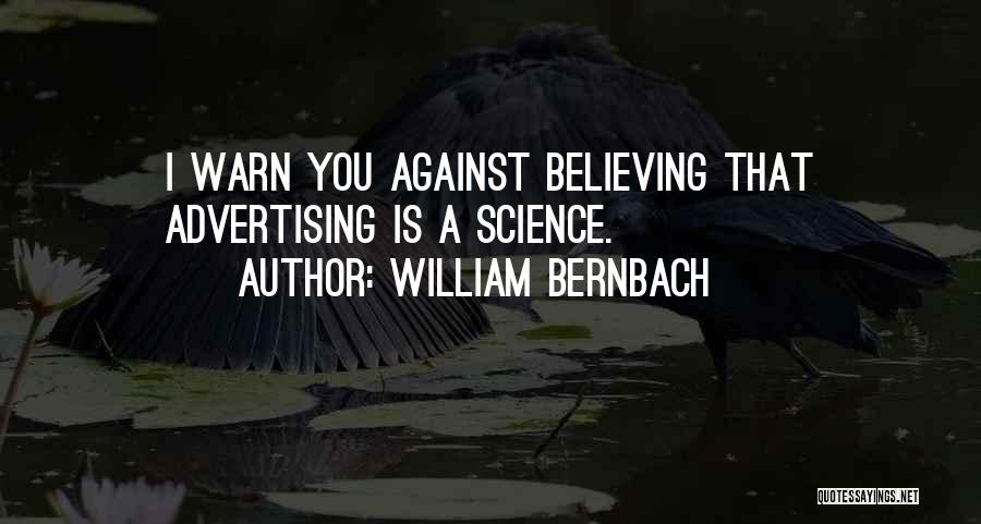 William Bernbach Quotes: I Warn You Against Believing That Advertising Is A Science.