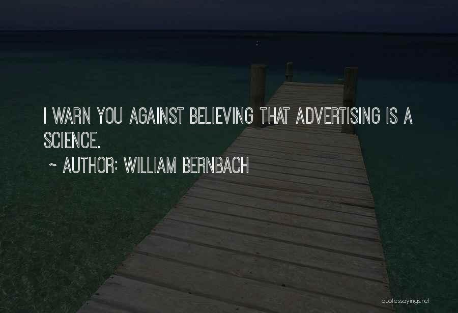 William Bernbach Quotes: I Warn You Against Believing That Advertising Is A Science.