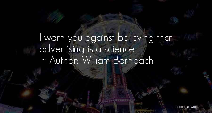 William Bernbach Quotes: I Warn You Against Believing That Advertising Is A Science.