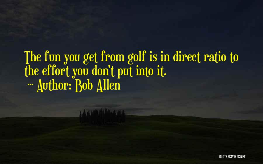 Bob Allen Quotes: The Fun You Get From Golf Is In Direct Ratio To The Effort You Don't Put Into It.