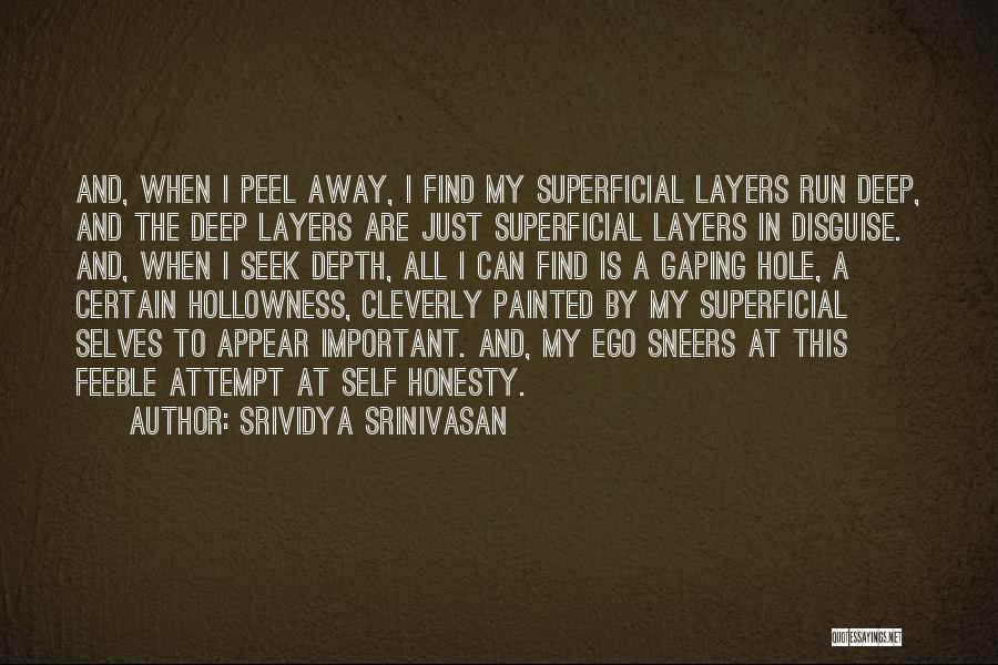 Srividya Srinivasan Quotes: And, When I Peel Away, I Find My Superficial Layers Run Deep, And The Deep Layers Are Just Superficial Layers