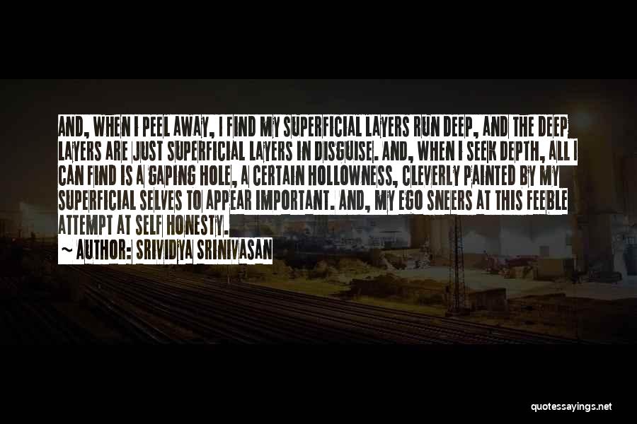 Srividya Srinivasan Quotes: And, When I Peel Away, I Find My Superficial Layers Run Deep, And The Deep Layers Are Just Superficial Layers