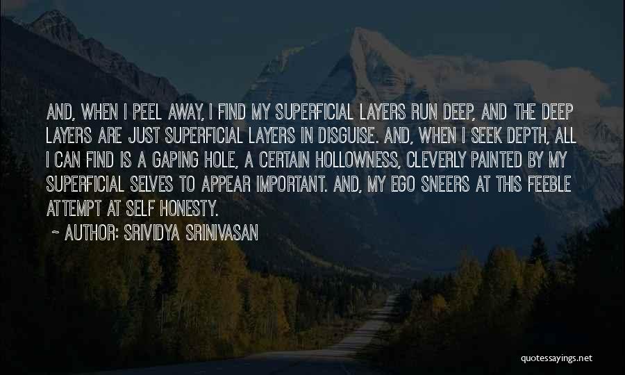 Srividya Srinivasan Quotes: And, When I Peel Away, I Find My Superficial Layers Run Deep, And The Deep Layers Are Just Superficial Layers