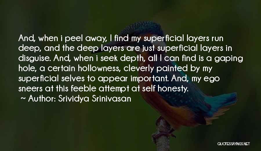 Srividya Srinivasan Quotes: And, When I Peel Away, I Find My Superficial Layers Run Deep, And The Deep Layers Are Just Superficial Layers