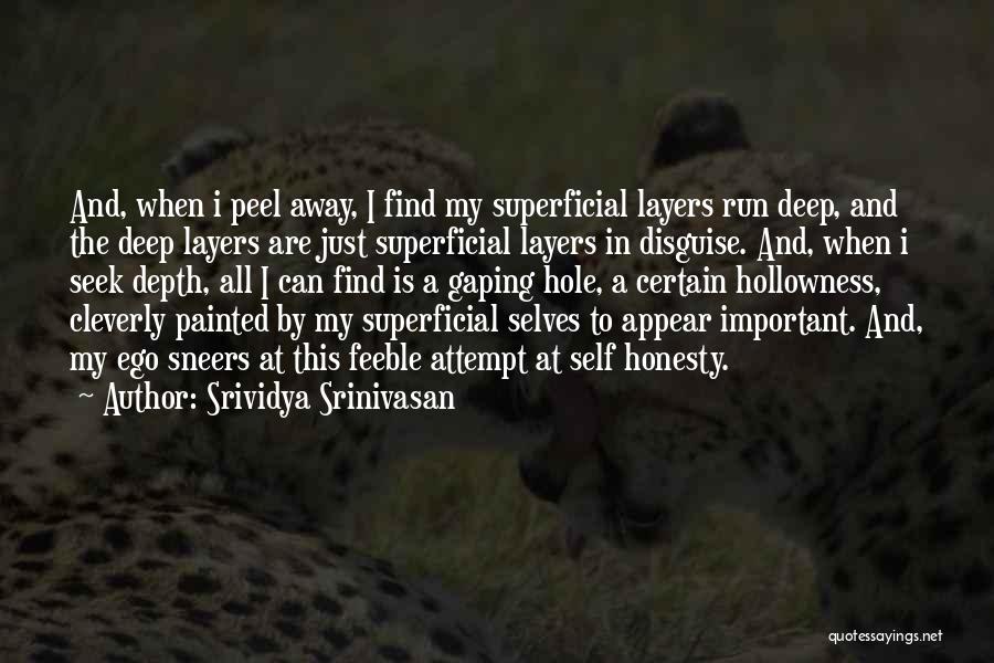 Srividya Srinivasan Quotes: And, When I Peel Away, I Find My Superficial Layers Run Deep, And The Deep Layers Are Just Superficial Layers