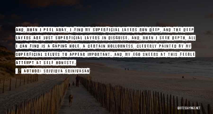 Srividya Srinivasan Quotes: And, When I Peel Away, I Find My Superficial Layers Run Deep, And The Deep Layers Are Just Superficial Layers