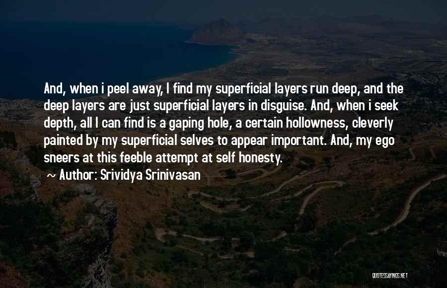 Srividya Srinivasan Quotes: And, When I Peel Away, I Find My Superficial Layers Run Deep, And The Deep Layers Are Just Superficial Layers