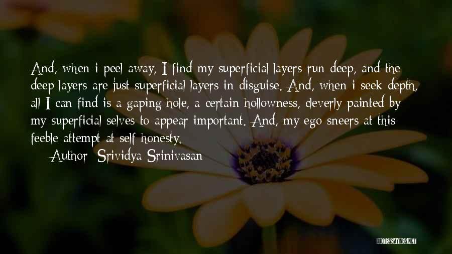 Srividya Srinivasan Quotes: And, When I Peel Away, I Find My Superficial Layers Run Deep, And The Deep Layers Are Just Superficial Layers