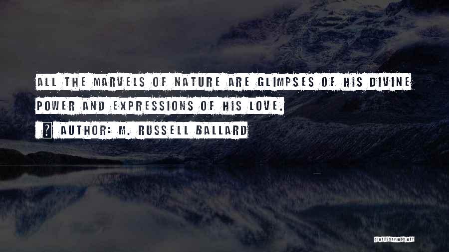 M. Russell Ballard Quotes: All The Marvels Of Nature Are Glimpses Of His Divine Power And Expressions Of His Love.