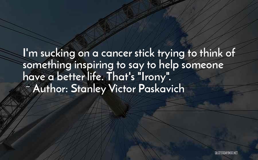 Stanley Victor Paskavich Quotes: I'm Sucking On A Cancer Stick Trying To Think Of Something Inspiring To Say To Help Someone Have A Better