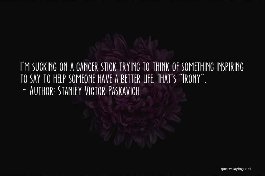 Stanley Victor Paskavich Quotes: I'm Sucking On A Cancer Stick Trying To Think Of Something Inspiring To Say To Help Someone Have A Better