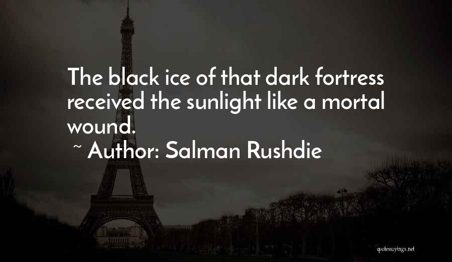 Salman Rushdie Quotes: The Black Ice Of That Dark Fortress Received The Sunlight Like A Mortal Wound.