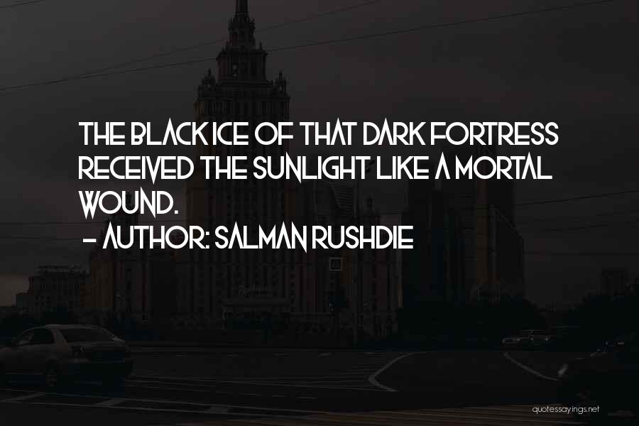 Salman Rushdie Quotes: The Black Ice Of That Dark Fortress Received The Sunlight Like A Mortal Wound.