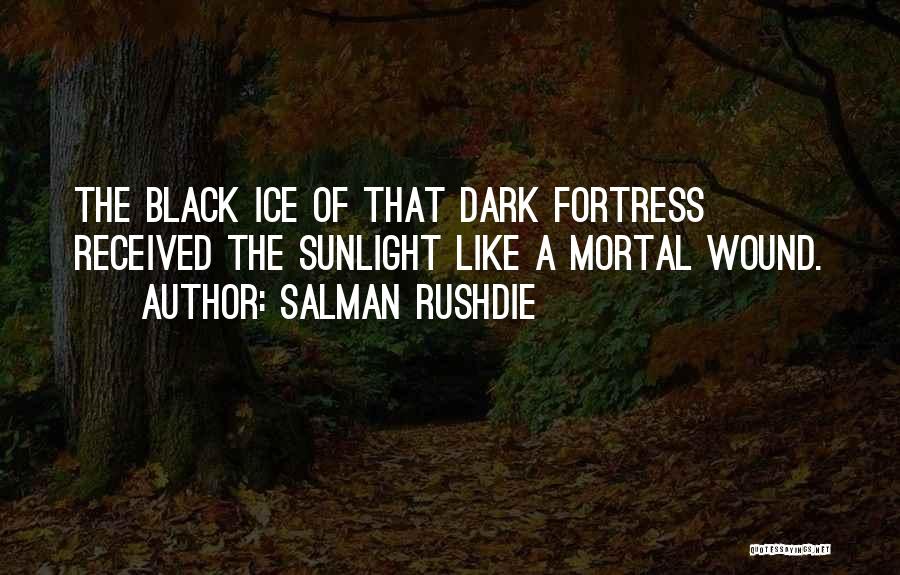 Salman Rushdie Quotes: The Black Ice Of That Dark Fortress Received The Sunlight Like A Mortal Wound.