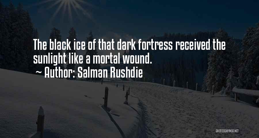 Salman Rushdie Quotes: The Black Ice Of That Dark Fortress Received The Sunlight Like A Mortal Wound.