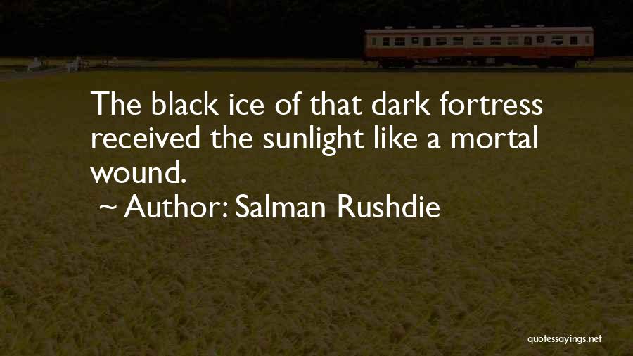 Salman Rushdie Quotes: The Black Ice Of That Dark Fortress Received The Sunlight Like A Mortal Wound.