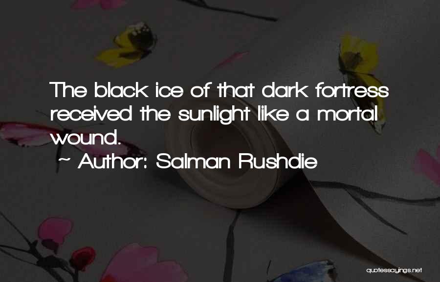 Salman Rushdie Quotes: The Black Ice Of That Dark Fortress Received The Sunlight Like A Mortal Wound.