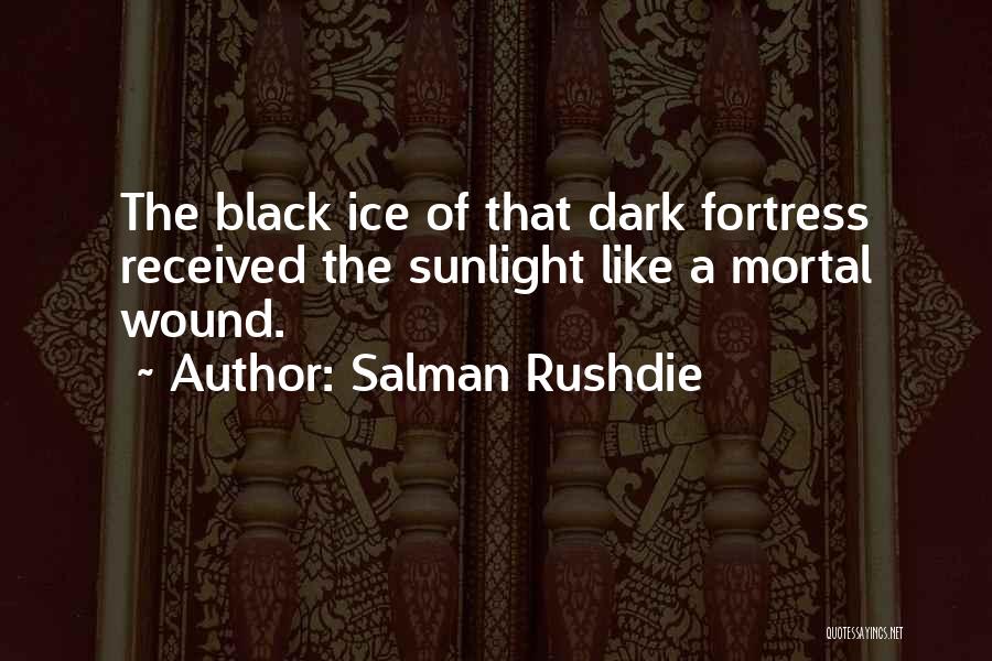 Salman Rushdie Quotes: The Black Ice Of That Dark Fortress Received The Sunlight Like A Mortal Wound.