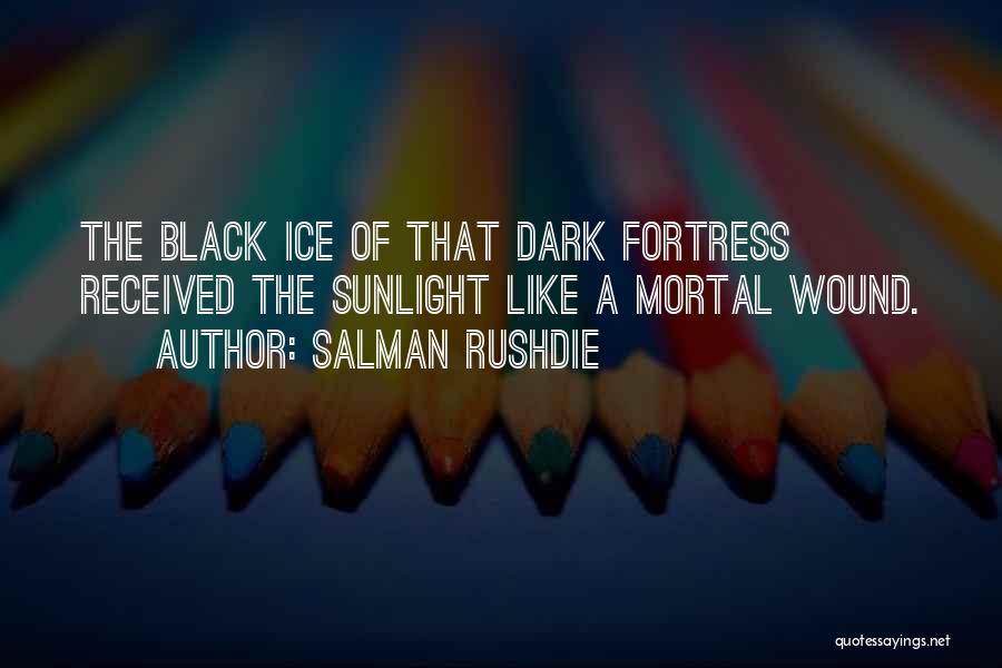 Salman Rushdie Quotes: The Black Ice Of That Dark Fortress Received The Sunlight Like A Mortal Wound.