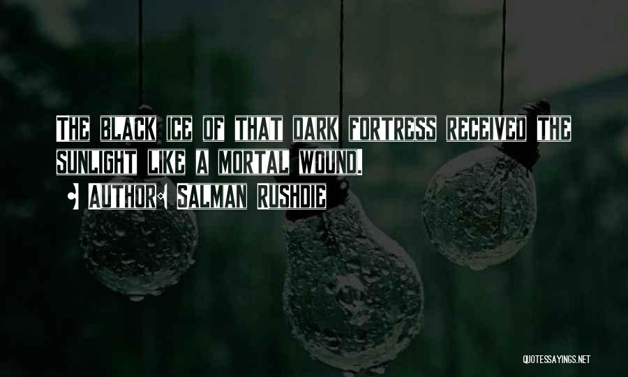 Salman Rushdie Quotes: The Black Ice Of That Dark Fortress Received The Sunlight Like A Mortal Wound.