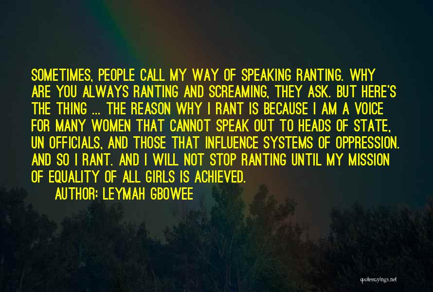 Leymah Gbowee Quotes: Sometimes, People Call My Way Of Speaking Ranting. Why Are You Always Ranting And Screaming, They Ask. But Here's The