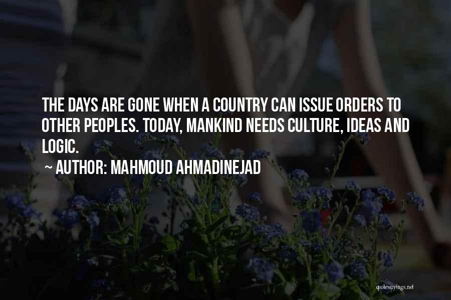 Mahmoud Ahmadinejad Quotes: The Days Are Gone When A Country Can Issue Orders To Other Peoples. Today, Mankind Needs Culture, Ideas And Logic.