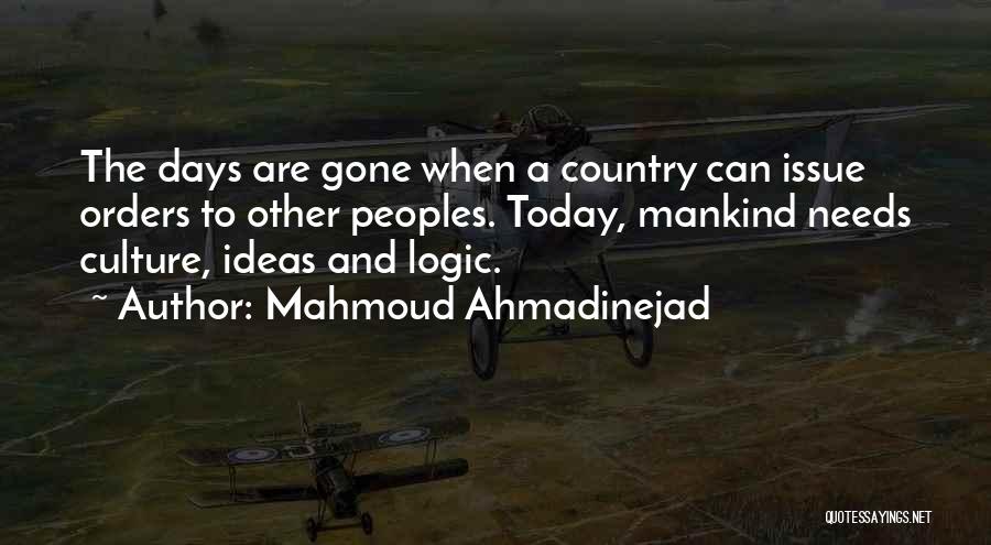 Mahmoud Ahmadinejad Quotes: The Days Are Gone When A Country Can Issue Orders To Other Peoples. Today, Mankind Needs Culture, Ideas And Logic.