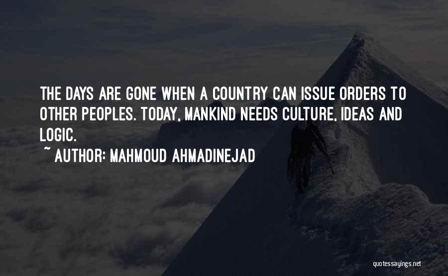 Mahmoud Ahmadinejad Quotes: The Days Are Gone When A Country Can Issue Orders To Other Peoples. Today, Mankind Needs Culture, Ideas And Logic.