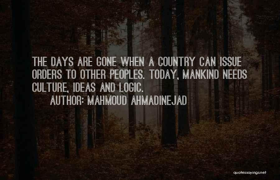 Mahmoud Ahmadinejad Quotes: The Days Are Gone When A Country Can Issue Orders To Other Peoples. Today, Mankind Needs Culture, Ideas And Logic.