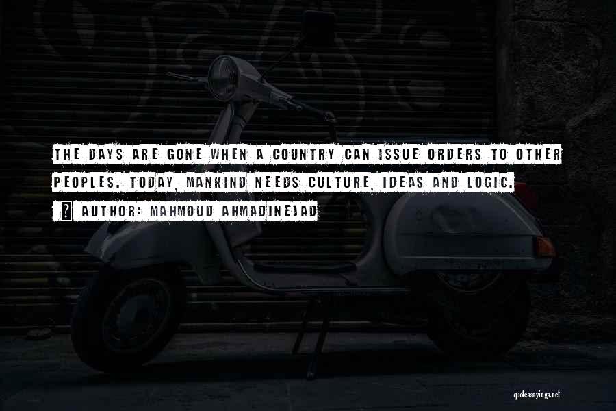 Mahmoud Ahmadinejad Quotes: The Days Are Gone When A Country Can Issue Orders To Other Peoples. Today, Mankind Needs Culture, Ideas And Logic.