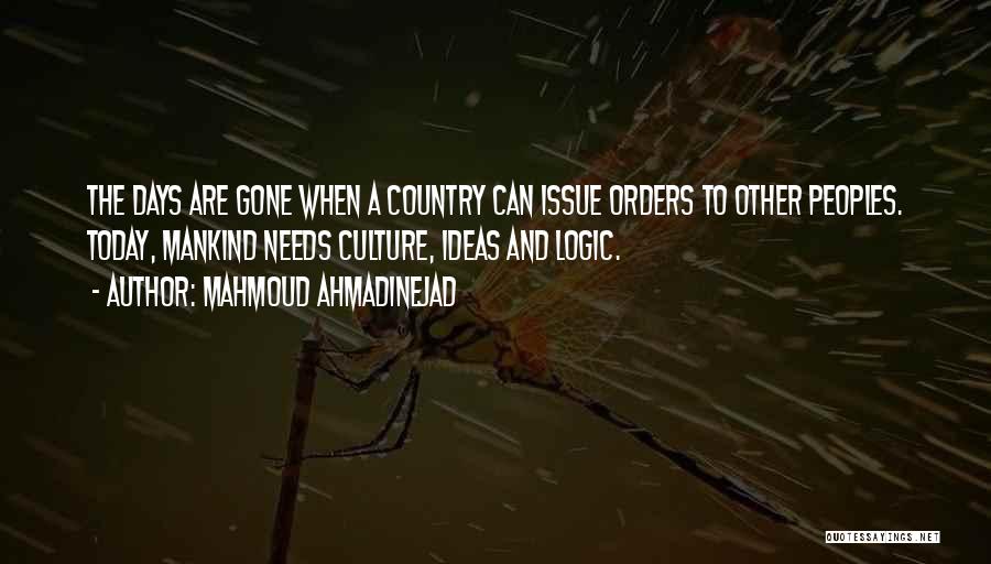 Mahmoud Ahmadinejad Quotes: The Days Are Gone When A Country Can Issue Orders To Other Peoples. Today, Mankind Needs Culture, Ideas And Logic.