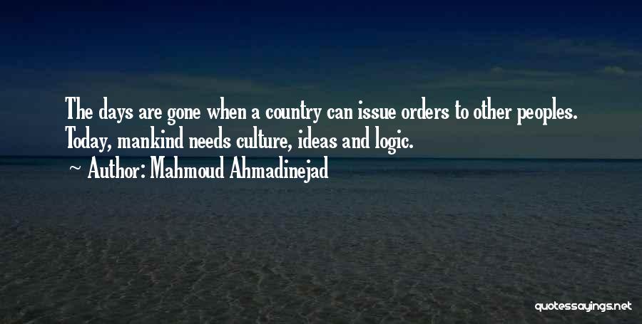 Mahmoud Ahmadinejad Quotes: The Days Are Gone When A Country Can Issue Orders To Other Peoples. Today, Mankind Needs Culture, Ideas And Logic.