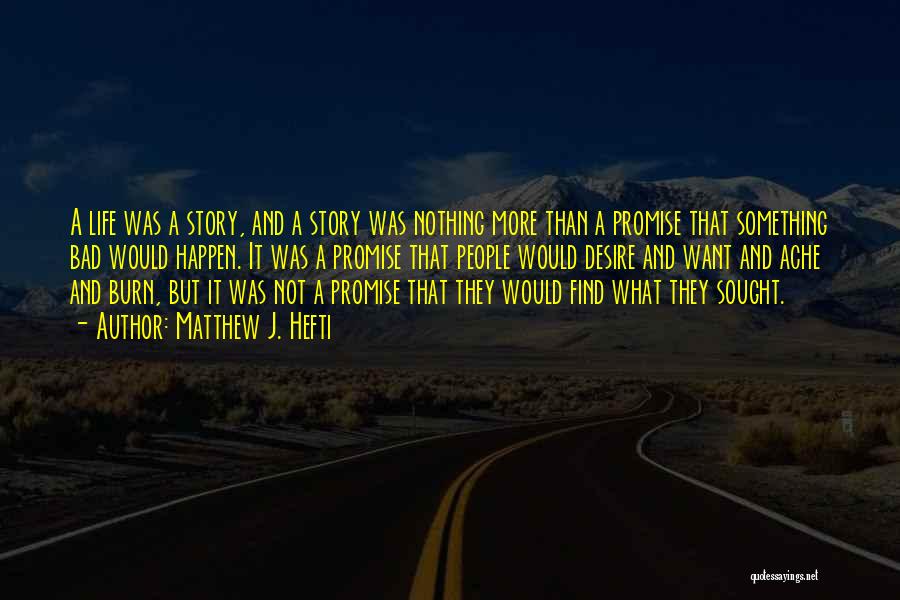 Matthew J. Hefti Quotes: A Life Was A Story, And A Story Was Nothing More Than A Promise That Something Bad Would Happen. It