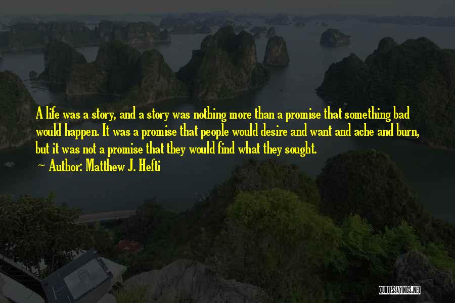Matthew J. Hefti Quotes: A Life Was A Story, And A Story Was Nothing More Than A Promise That Something Bad Would Happen. It