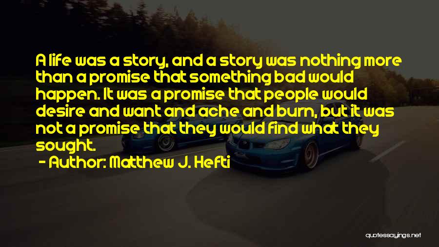 Matthew J. Hefti Quotes: A Life Was A Story, And A Story Was Nothing More Than A Promise That Something Bad Would Happen. It
