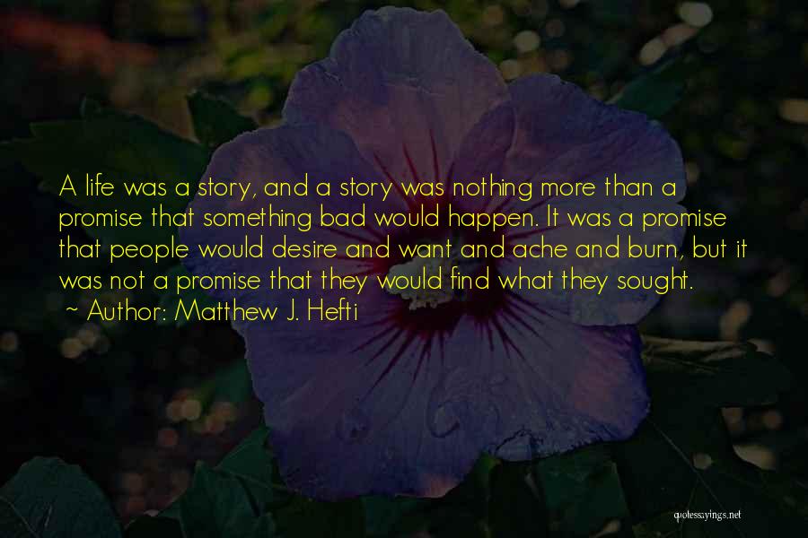 Matthew J. Hefti Quotes: A Life Was A Story, And A Story Was Nothing More Than A Promise That Something Bad Would Happen. It