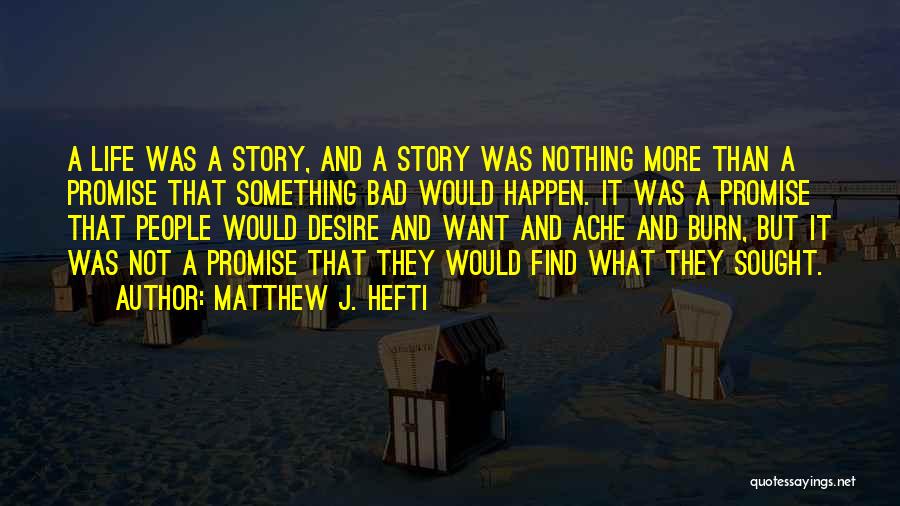Matthew J. Hefti Quotes: A Life Was A Story, And A Story Was Nothing More Than A Promise That Something Bad Would Happen. It