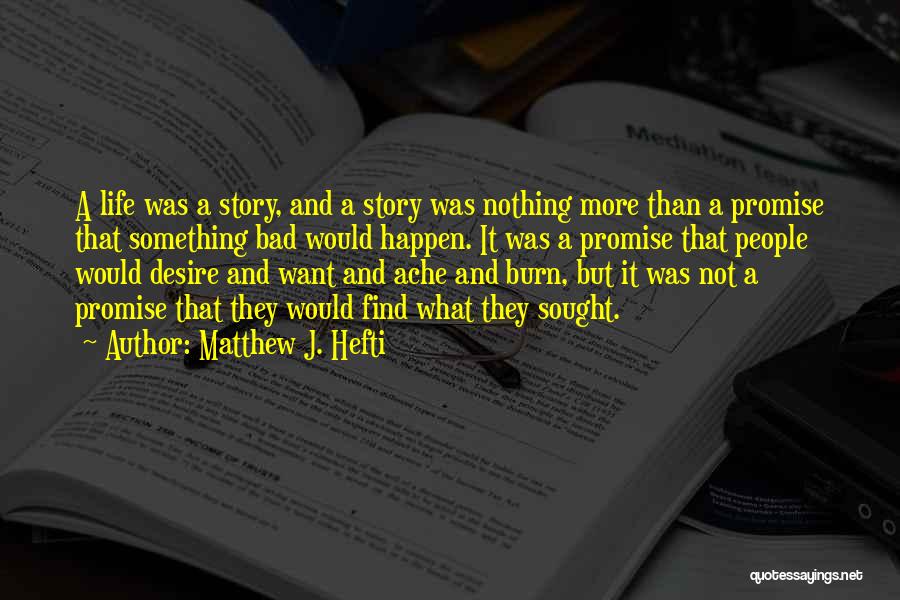 Matthew J. Hefti Quotes: A Life Was A Story, And A Story Was Nothing More Than A Promise That Something Bad Would Happen. It