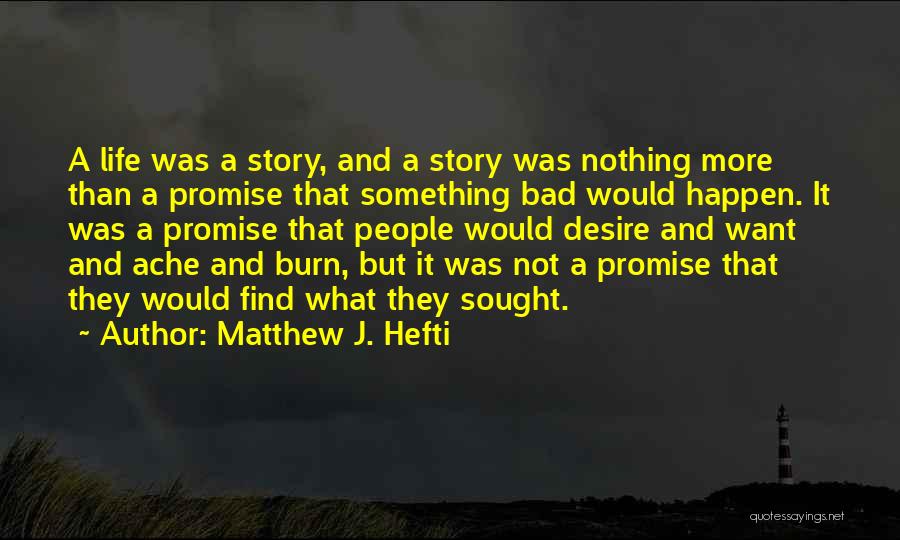 Matthew J. Hefti Quotes: A Life Was A Story, And A Story Was Nothing More Than A Promise That Something Bad Would Happen. It