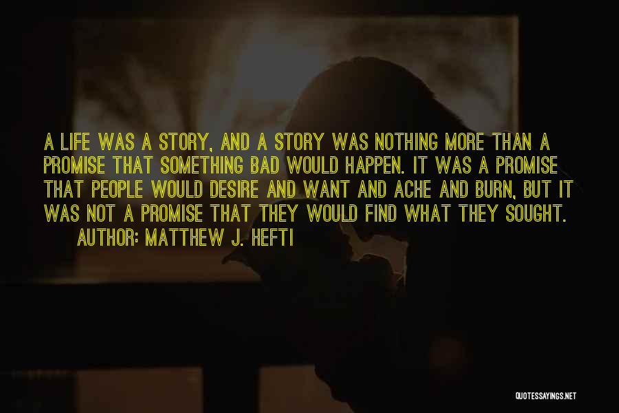Matthew J. Hefti Quotes: A Life Was A Story, And A Story Was Nothing More Than A Promise That Something Bad Would Happen. It