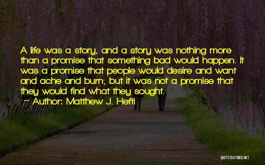 Matthew J. Hefti Quotes: A Life Was A Story, And A Story Was Nothing More Than A Promise That Something Bad Would Happen. It