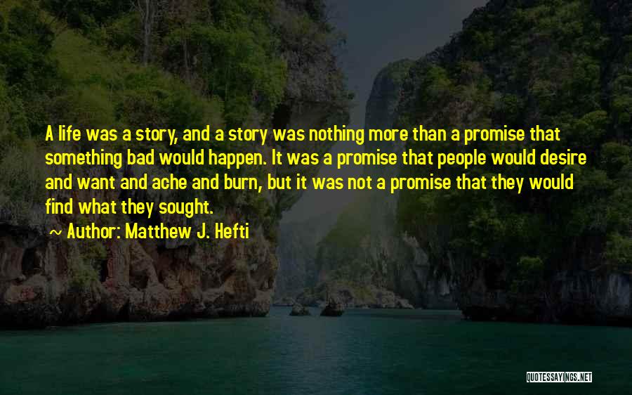 Matthew J. Hefti Quotes: A Life Was A Story, And A Story Was Nothing More Than A Promise That Something Bad Would Happen. It