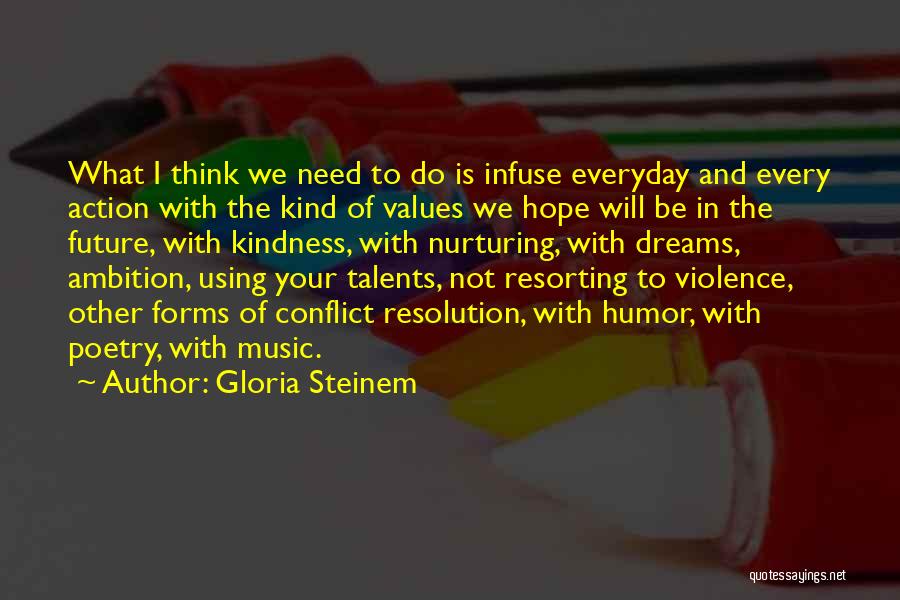 Gloria Steinem Quotes: What I Think We Need To Do Is Infuse Everyday And Every Action With The Kind Of Values We Hope