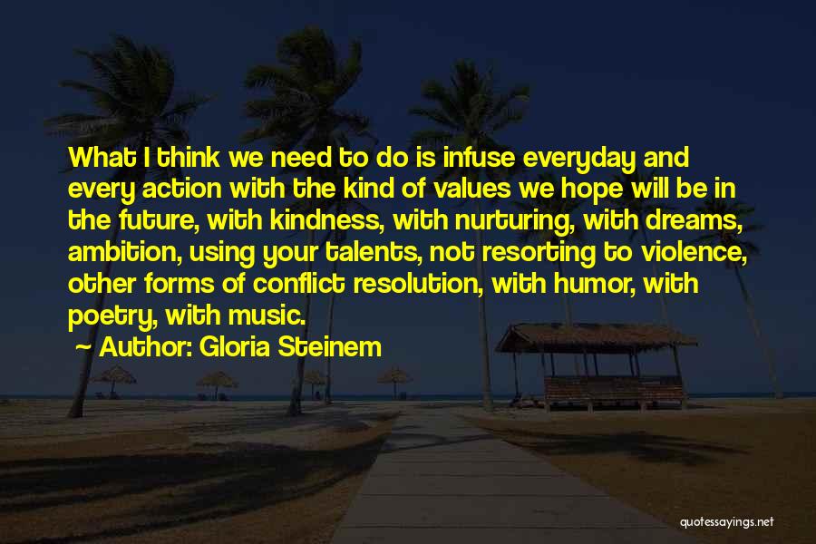 Gloria Steinem Quotes: What I Think We Need To Do Is Infuse Everyday And Every Action With The Kind Of Values We Hope