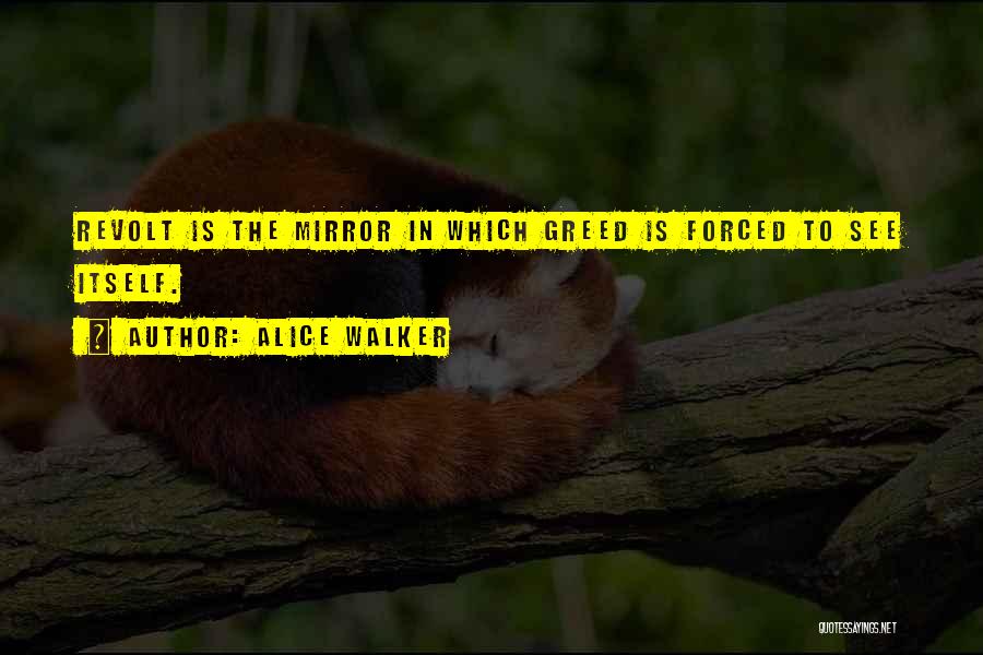 Alice Walker Quotes: Revolt Is The Mirror In Which Greed Is Forced To See Itself.