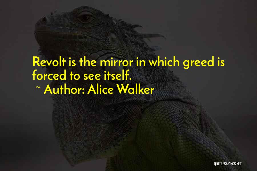 Alice Walker Quotes: Revolt Is The Mirror In Which Greed Is Forced To See Itself.