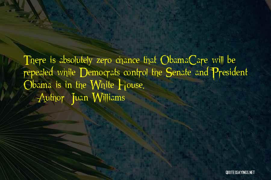 Juan Williams Quotes: There Is Absolutely Zero Chance That Obamacare Will Be Repealed While Democrats Control The Senate And President Obama Is In