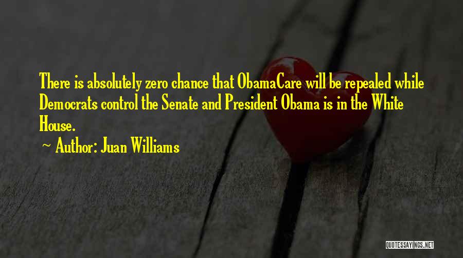 Juan Williams Quotes: There Is Absolutely Zero Chance That Obamacare Will Be Repealed While Democrats Control The Senate And President Obama Is In